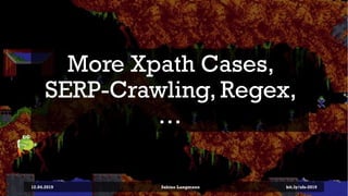 More Xpath Cases,
SERP-Crawling, Regex,
…
12.04.2019 Sabine Langmann bit.ly/sfx-2019
 
