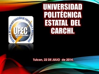 UNIVERSIDAD
POLITÉCNICA
ESTATAL DEL
CARCHI.
Tulcan, 22 DE JULIO de 2014.
 