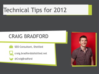 Technical Tips for 2012



 CRAIG BRADFORD
    SEO Consultant, Distilled

    craig.bradford@distilled.net

    @CraigBradford
 