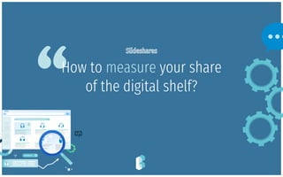 “How to measure your share
of the digital shelf?
 
