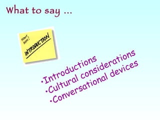 What to say … Introductions Cultural considerations Conversational devices 