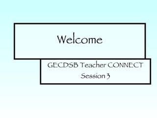 Welcome GECDSB Teacher CONNECT Session 3 