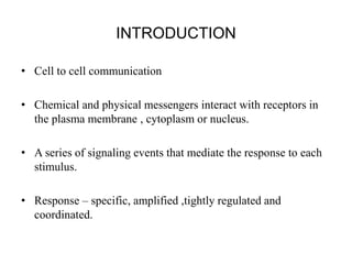 INTRODUCTION
• Cell to cell communication
• Chemical and physical messengers interact with receptors in
the plasma membran...