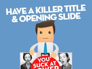 Have a killer title
 & openi ng slide
 