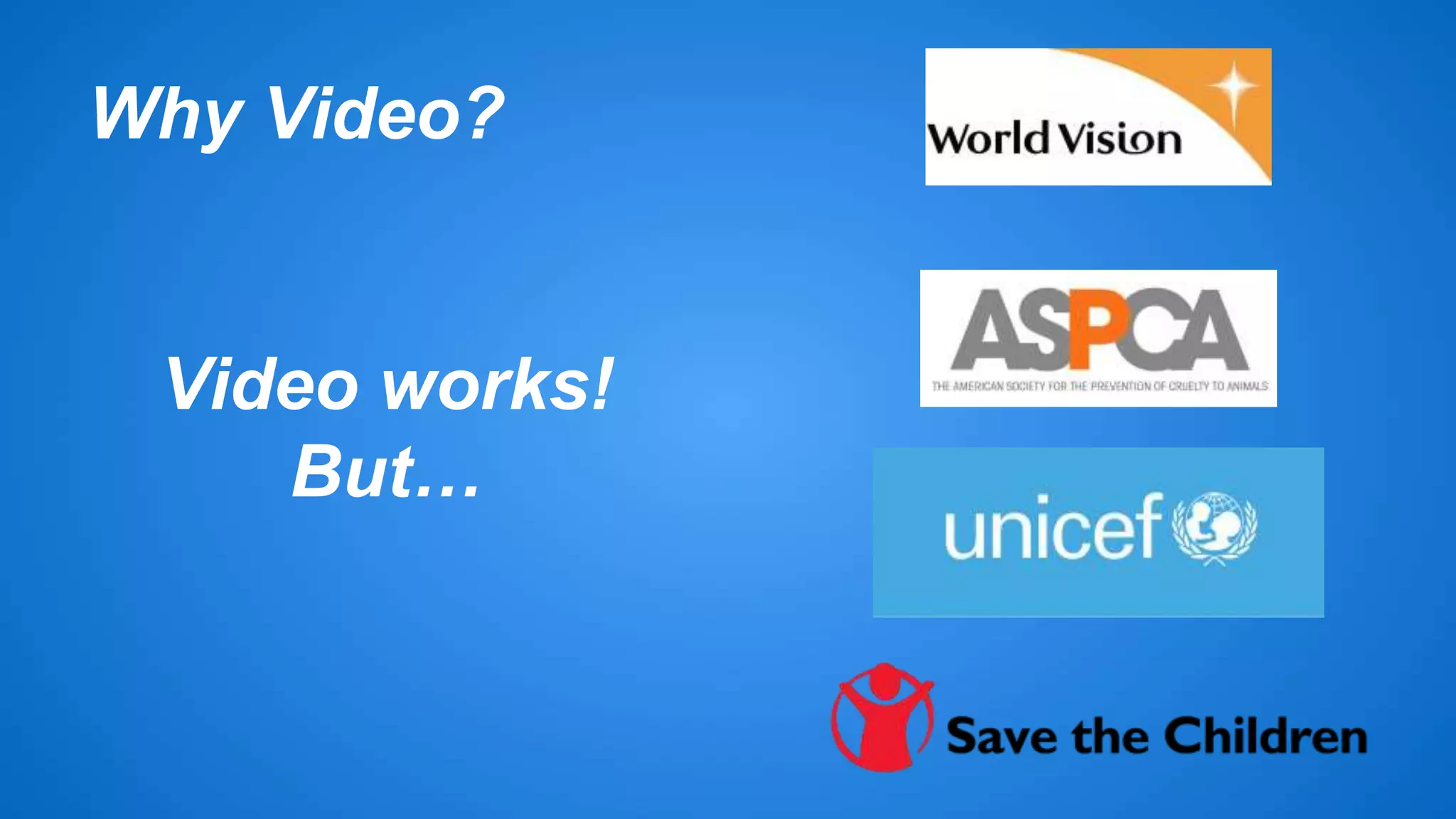 Why Video? 
Video works! 
But… 
 