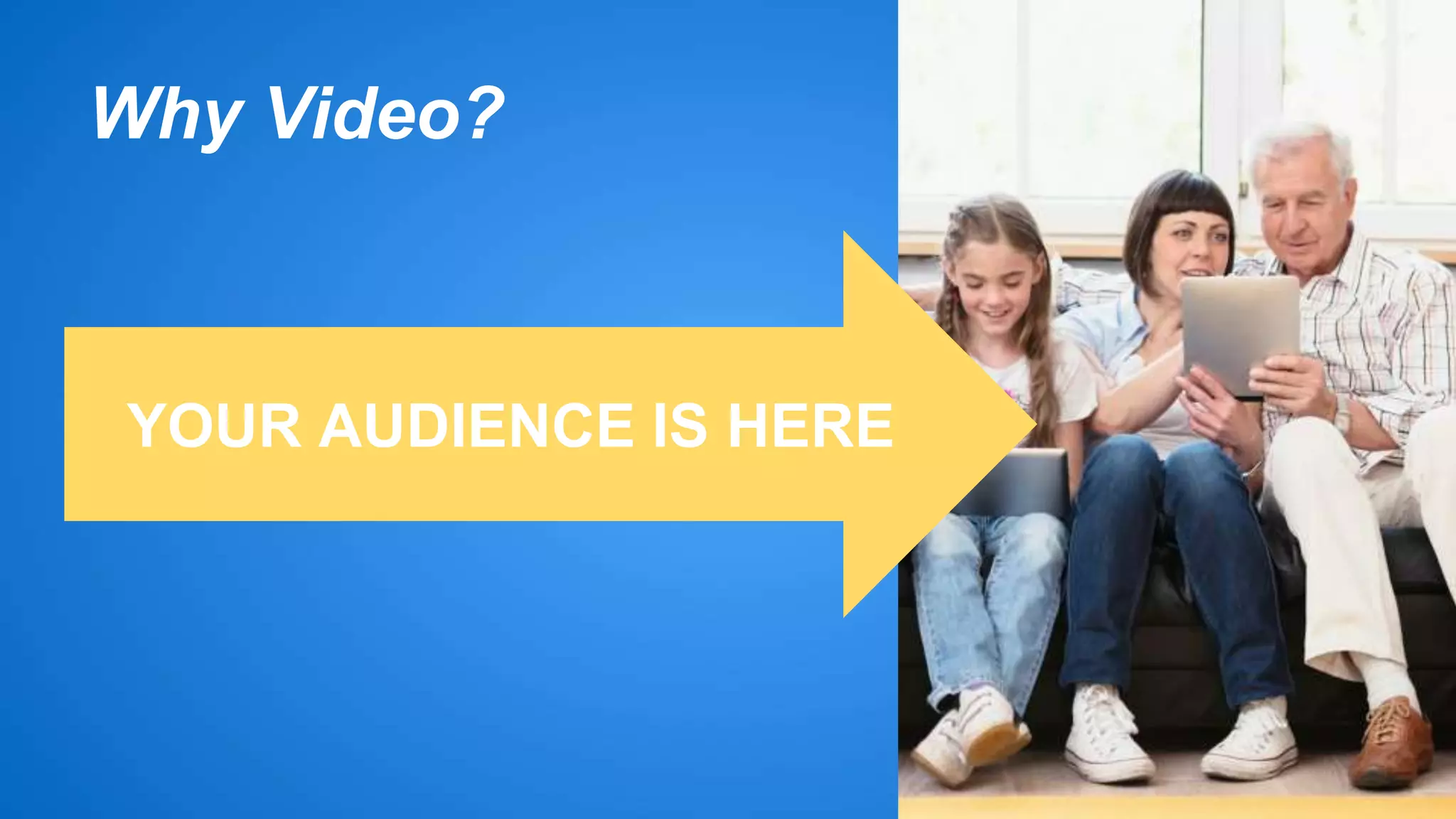 Why Video? 
YOUR AUDIENCE IS HERE 
 