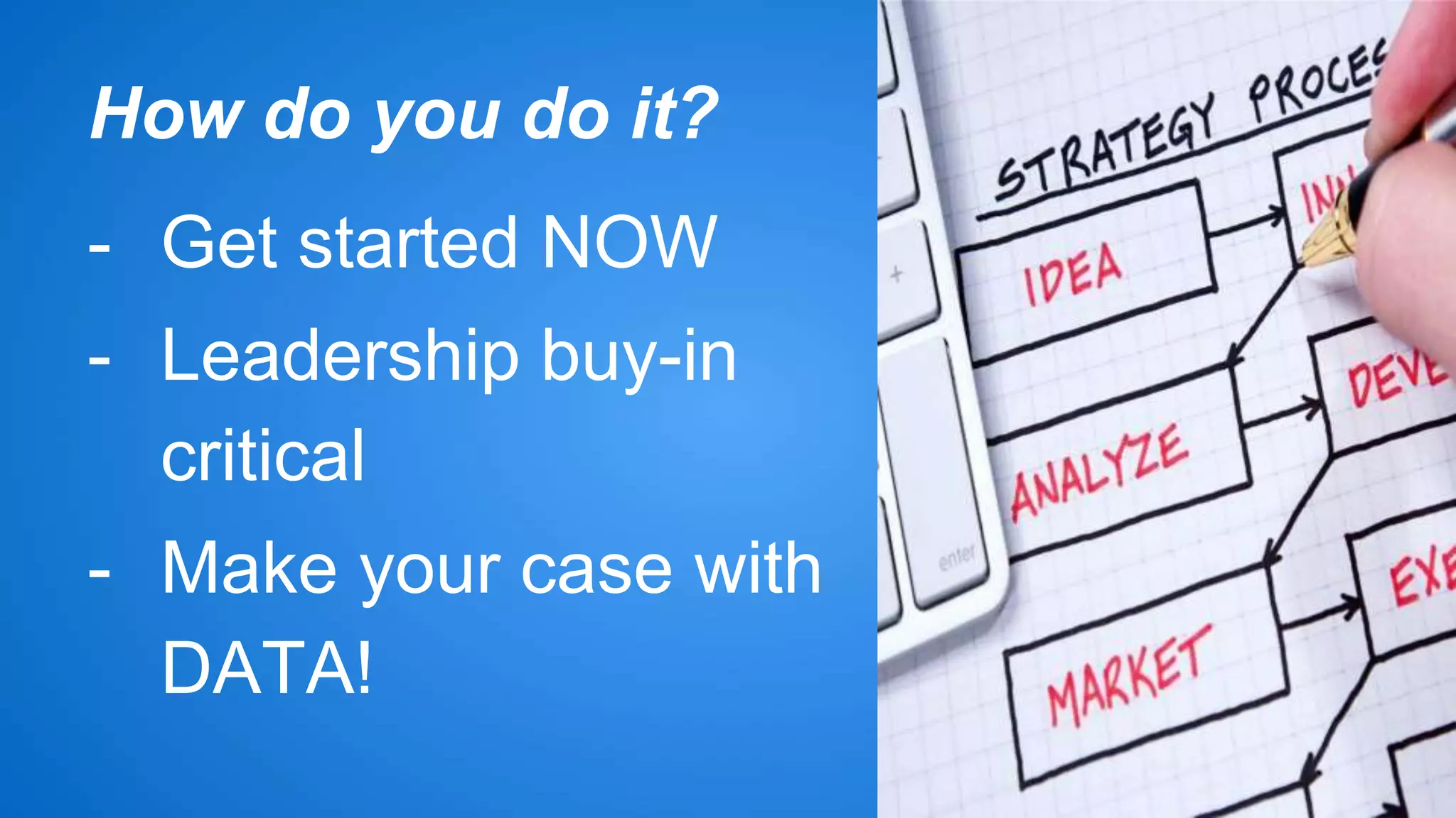 How do you do it? 
- Get started NOW 
- Leadership buy-in 
critical 
- Make your case with 
DATA! 
 