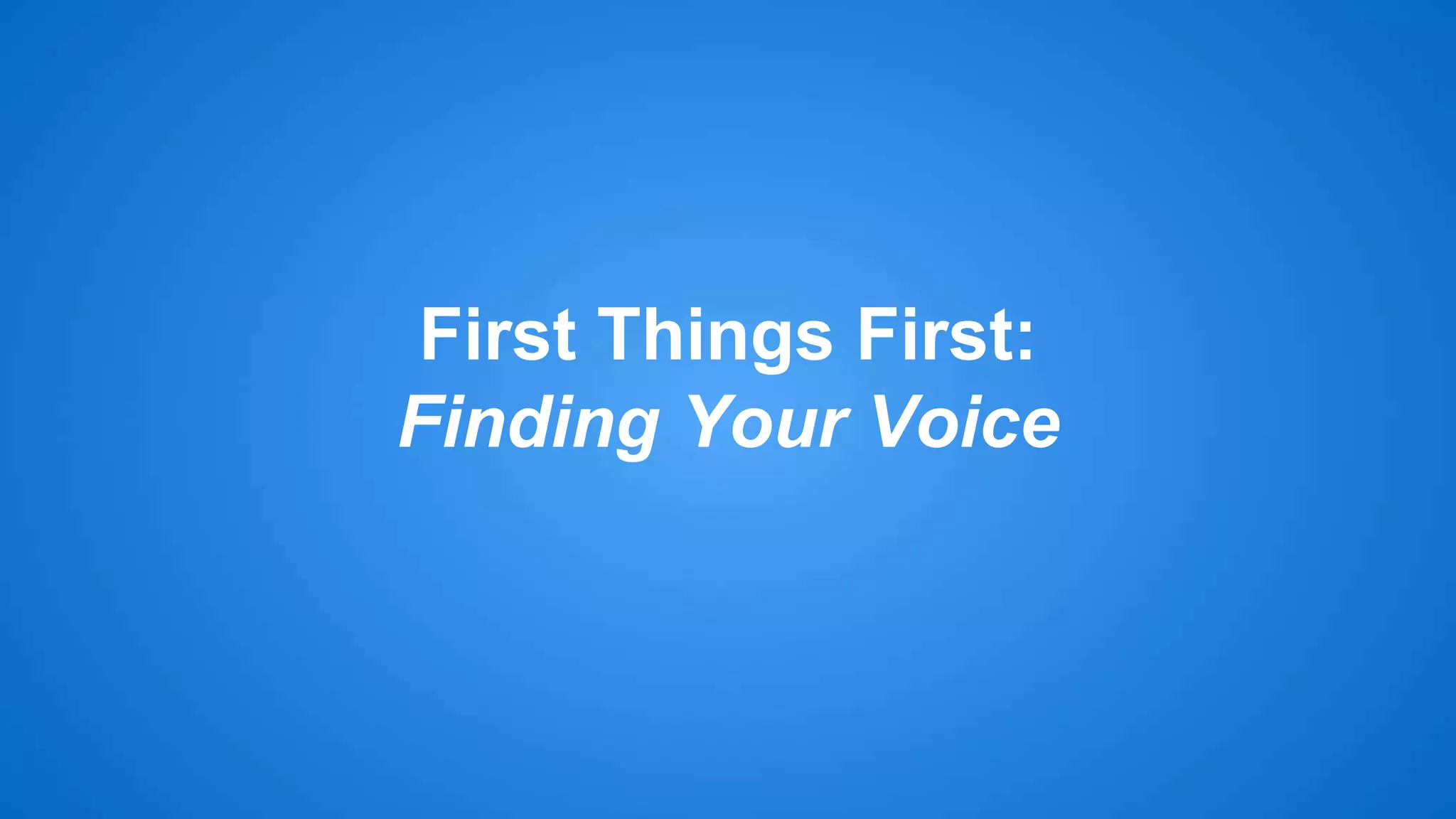 First Things First: 
Finding Your Voice 
 