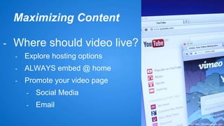 Maximizing Content 
- Where should video live? 
- Explore hosting options 
- ALWAYS embed @ home 
- Promote your video page 
- Social Media 
- Email 
dolphfyn / Shutterstock.com 
 