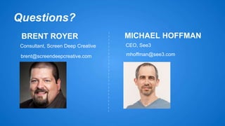 BRENT ROYER 
Consultant, Screen Deep Creative CEO, See3 
brent@screendeepcreative.com 
MICHAEL HOFFMAN 
mhoffman@see3.com 
Questions? 
 