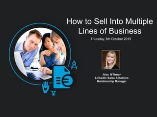 How to Sell Into Multiple
Lines of Business
Mac Witmer
LinkedIn Sales Solutions
Relationship Manager
Thursday, 8th October 2015
 