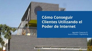 Cómo Conseguir
Clientes Utilizando el
Poder de Internet
Agustín Casorzo G.
Socio Fundador - PagoRanking
 