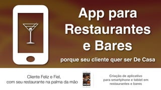Cliente Feliz e Fiel,
com seu restaurante na palma da mão
Criação de aplicativo
para smartphone e tablet em
restaurantes e bares
 