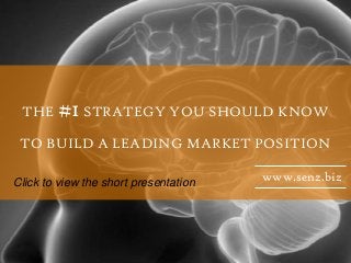 THE #1STRATEGY YOU SHOULD KNOW
TO BUILD A LEADING MARKET POSITION
www.senz.bizClick to view the short presentation
 