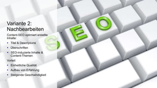 Content-SEO optimiert erstellte
Inhalte:
 Titel & Descriptions
 Überschriften
 SEO-induzierte Inhalte &
Content-Themen
Vorteil:
 Einheitliche Qualität
 Aufbau von Erfahrung
 Steigende Geschwindigkeit
Variante 2:
Nachbearbeiten
 