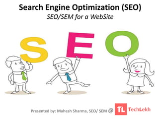 Search Engine Optimization (SEO)
SEO/SEM for a WebSite
Presented by: Mahesh Sharma, SEO/ SEM @
 