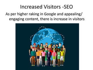 Increased Visitors -SEO
As per higher raking in Google and appealing/
engaging content, there is increase in visitors
 