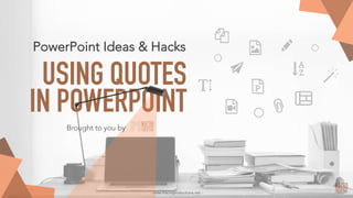 USING QUOTES
IN POWERPOINT
- www.macroproductions.net -
PowerPoint Ideas & Hacks
Brought to you by
 