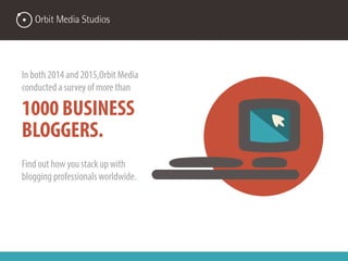 In both 2014 and 2015, Orbit Media
conducted a survey of more than
1000 BUSINESS
BLOGGERS.
Find out how you stack up with
...