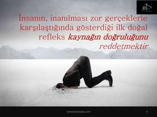 İnsanın, inanılması zor gerçeklerle
karşılaştığında gösterdiği ilk doğal
refleks kaynağın doğruluğunu
reddetmektir
sertamahassas.com 4
 
