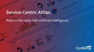 1
Service-Centric AIOps
Reduce the noise with artificial intelligence.
 