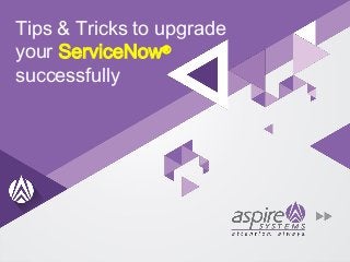 Tips & Tricks to upgrade
your ServiceNow®
successfully
 