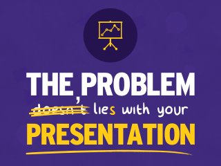 doesn’t lies with your
THE PROBLEM
PRESENTATION
 