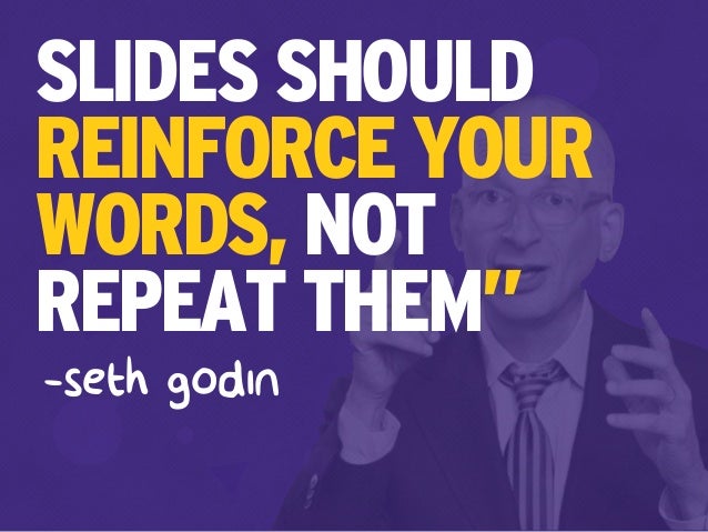 SLIDES SHOULD
REINFORCE YOUR
WORDS, NOT
REPEAT THEM”
-seth godin
 