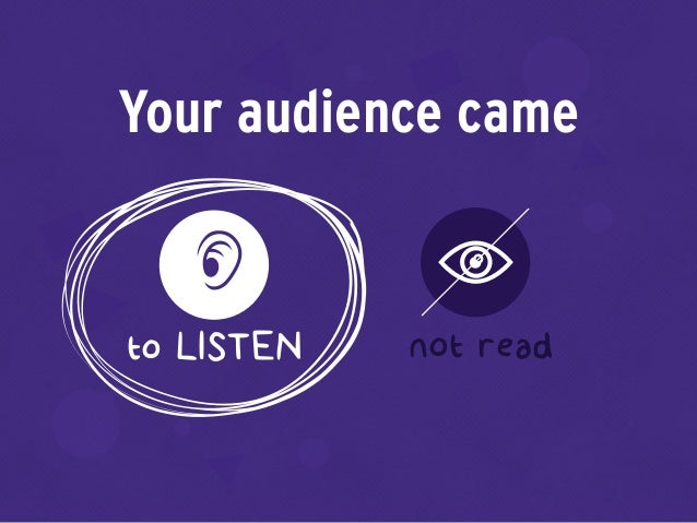 Your audience came
to LISTEN not read
 