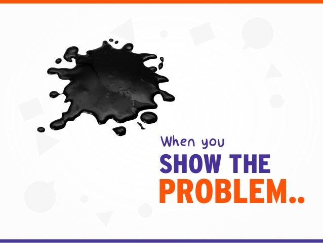 PROBLEM..
SHOW THE
When you
 