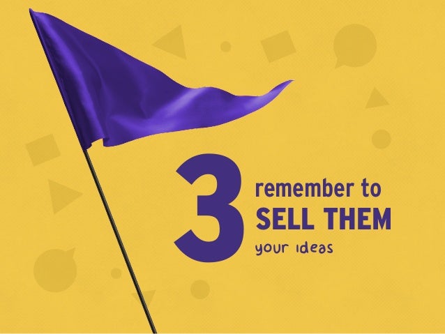 your ideas3SELL THEM
remember to
 