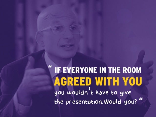 you wouldn’t have to give
the presentation.Would you?
IF EVERYONE IN THE ROOM
AGREED WITH YOU
“
“
 
