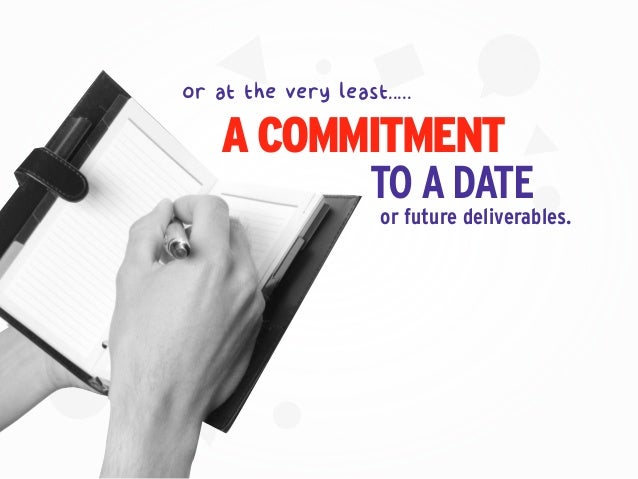 or future deliverables.
or at the very least.....
A COMMITMENT
TOADATE
 