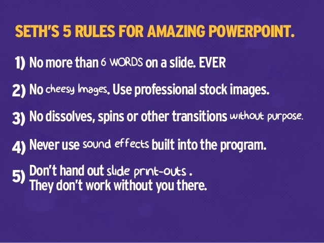 SETH’S 5 RULES FOR AMAZING POWERPOINT.
Nomorethan6WORDSonaslide.EVER
NocheesyImages.Useprofessionalstockimages.
Nodissolve...
