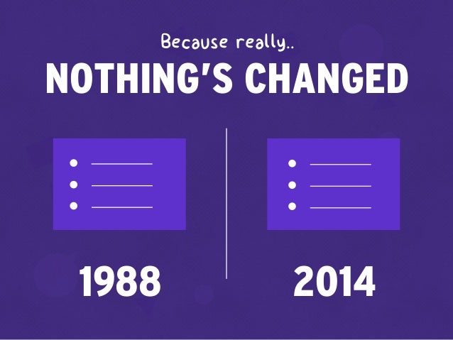 1988 2014
NOTHING’S CHANGED
Because really..
 