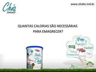 www.shake.ind.br




QUANTAS CALORIAS SÃO NECESSÁRIAS
       PARA EMAGRECER?
 