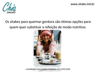 www.shake.ind.br




Os shakes para queimar gordura são ótimas opções para
   quem quer substituir a refeição de modo nutritivo.




            contato@shake.ind.br / Telefone: (49) 3433.0100
 