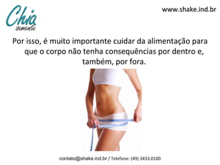 www.shake.ind.br



Por isso, é muito importante cuidar da alimentação para
   que o corpo não tenha consequências por dentro e,
                    também, por fora.




             contato@shake.ind.br / Telefone: (49) 3433.0100
 