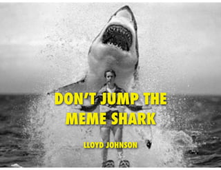DON’T JUMP THE
 MEME SHARK
   LLOYD JOHNSON
 