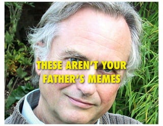 THESE AREN’T YOUR
 FATHER’S MEMES
 