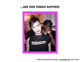 ...AND THEN TUMBLR HAPPENED




           “Inside the GIF-Industrial Complex,”newrepublic.com, Feb 19, 2013
 