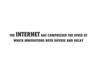 THE   INTERNET HAS COMPRESSED THE SPEED AT
  WHICH INNOVATIONS BOTH DIFFUSE AND DECAY
 