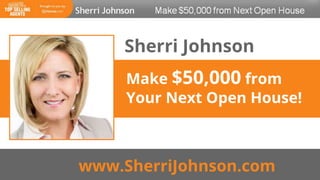 Make $50,000 from
Your Next Open House!
Sherri Johnson
www.SherriJohnson.com
 