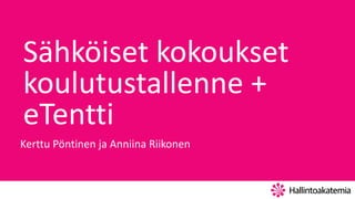 Sähköiset kokoukset
koulutustallenne +
eTentti
Kerttu Pöntinen ja Anniina Riikonen
 