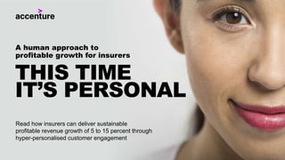 Read how insurers can deliver sustainable
profitable revenue growth of 5 to 15 percent through
hyper-personalised customer engagement
THIS TIME
IT’S PERSONAL
A human approach to
profitable growth for insurers
 