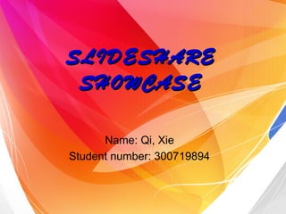 SLIDESHARE
 SHOWCASE

      Name: Qi, Xie
Student number: 300719894
 