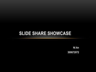 SLIDE SHARE SHOWCASE

                       Ni An
                  300672072
 