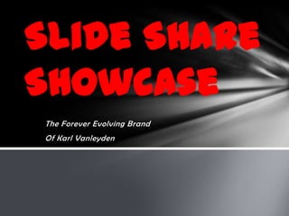 Slide Share
Showcase
The Forever Evolving Brand
Of Karl Vanleyden
 