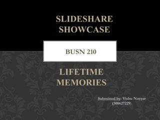 Submitted by: Vishu Nayyar
(300627229)
SLIDESHARE
SHOWCASE
BUSN 210)
LIFETIME
MEMORIES
 