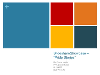 +
SlideshareShowcase –
“Pride Stories”
De Chane Neale
Prof. Susan Kates
BUSN210
Due Week 13
 